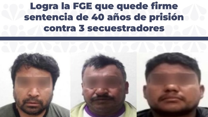 Logra la FGE que quede firme sentencia de 40 años de prisión contra 3 secuestradores